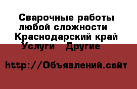 Сварочные работы любой сложности - Краснодарский край Услуги » Другие   